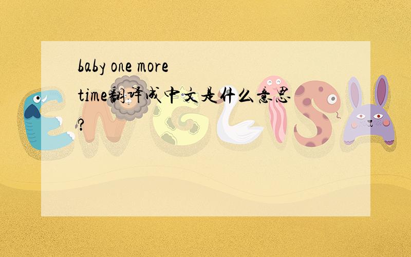 baby one more time翻译成中文是什么意思?