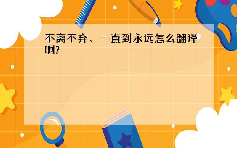 不离不弃、一直到永远怎么翻译啊?