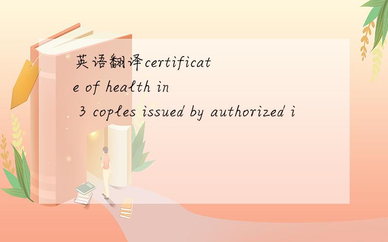 英语翻译certificate of health in 3 coples issued by authorized i
