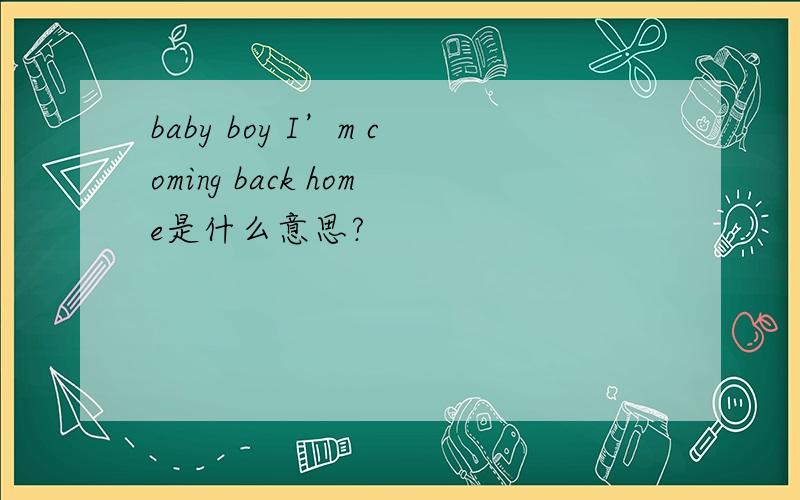 baby boy I’m coming back home是什么意思?