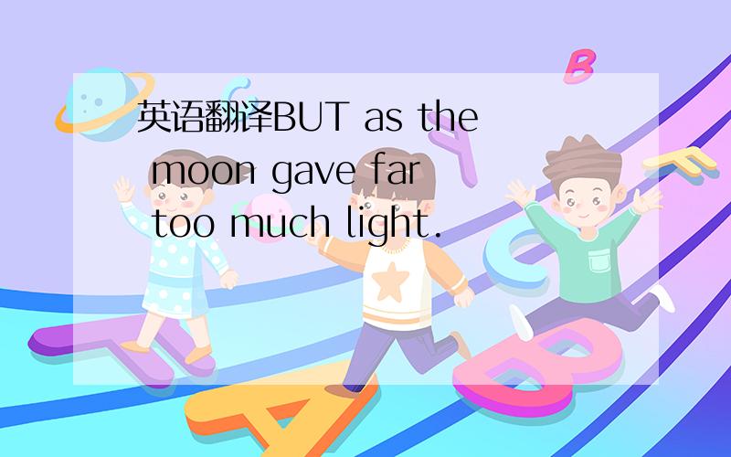 英语翻译BUT as the moon gave far too much light.