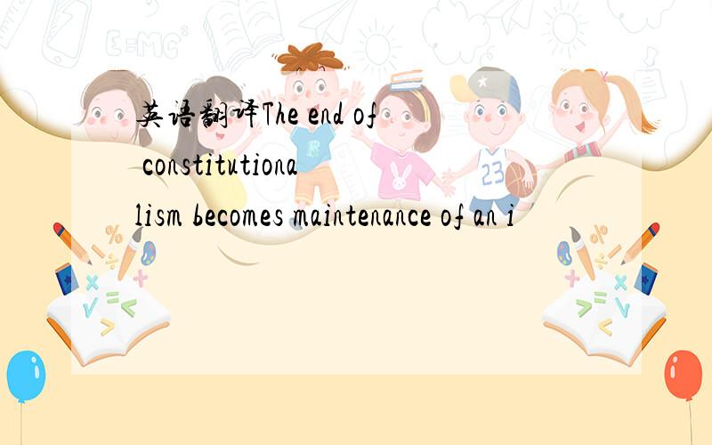 英语翻译The end of constitutionalism becomes maintenance of an i