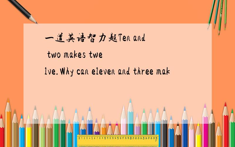 一道英语智力题Ten and two makes twelve.Why can eleven and three mak