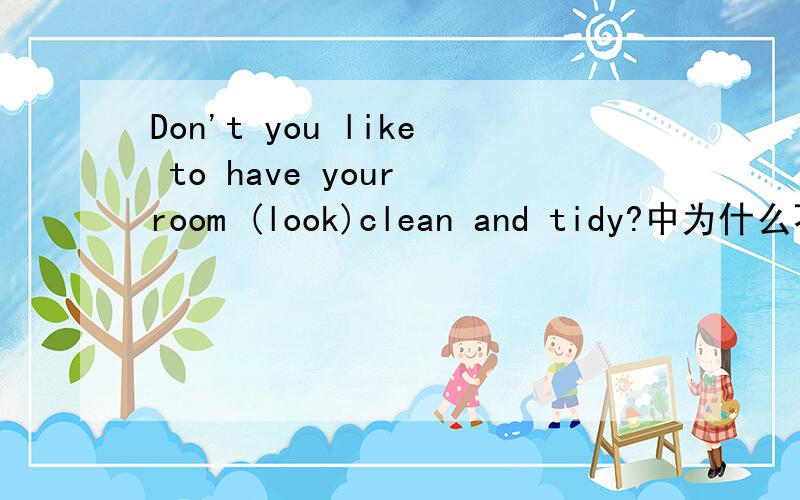 Don't you like to have your room (look)clean and tidy?中为什么不用