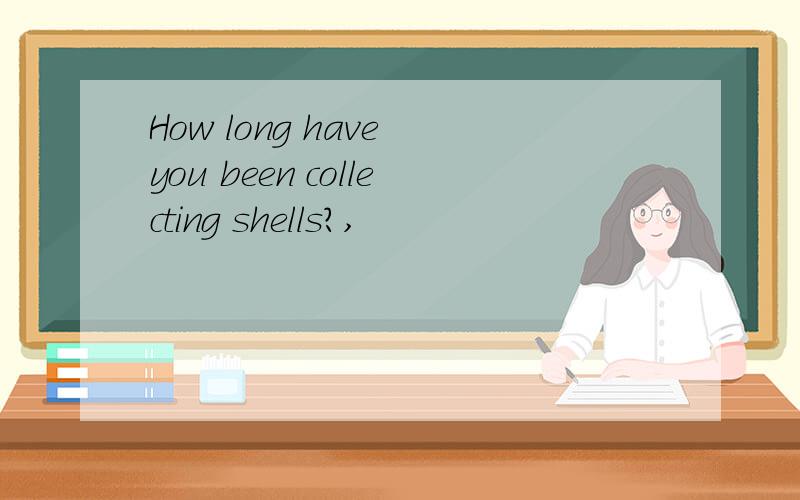 How long have you been collecting shells?,
