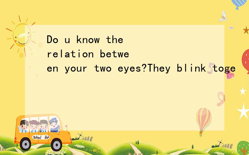 Do u know the relation between your two eyes?They blink toge