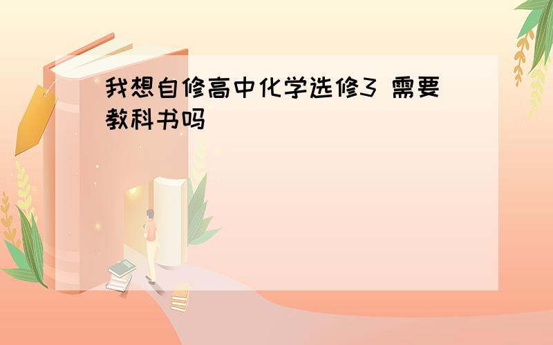 我想自修高中化学选修3 需要教科书吗