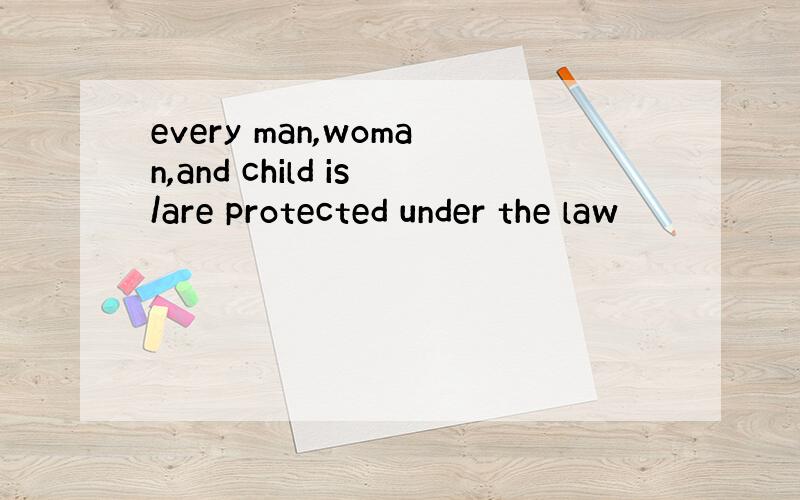 every man,woman,and child is/are protected under the law