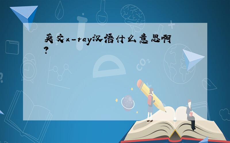 英文x-ray汉语什么意思啊?