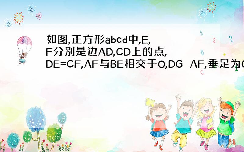 如图,正方形abcd中,E,F分别是边AD,CD上的点,DE=CF,AF与BE相交于O,DG⊥AF,垂足为G,①,求证: