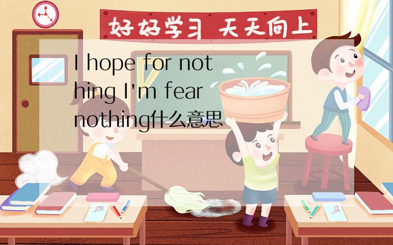 I hope for nothing I'm fear nothing什么意思