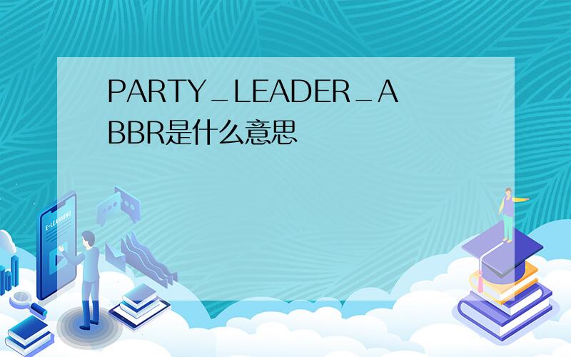 PARTY_LEADER_ABBR是什么意思