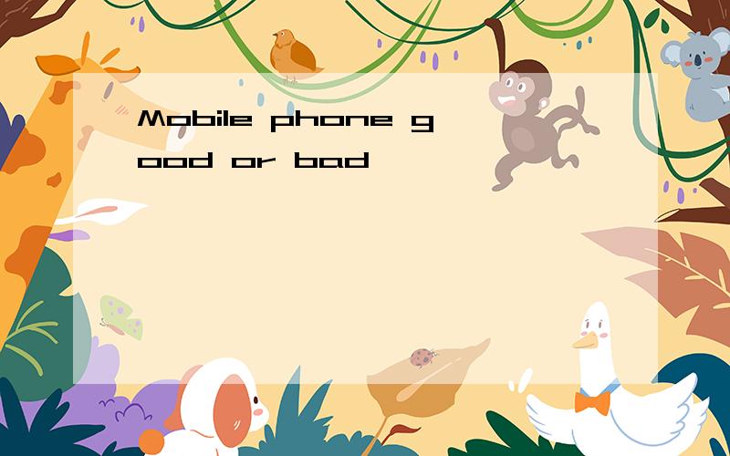 Mobile phone good or bad