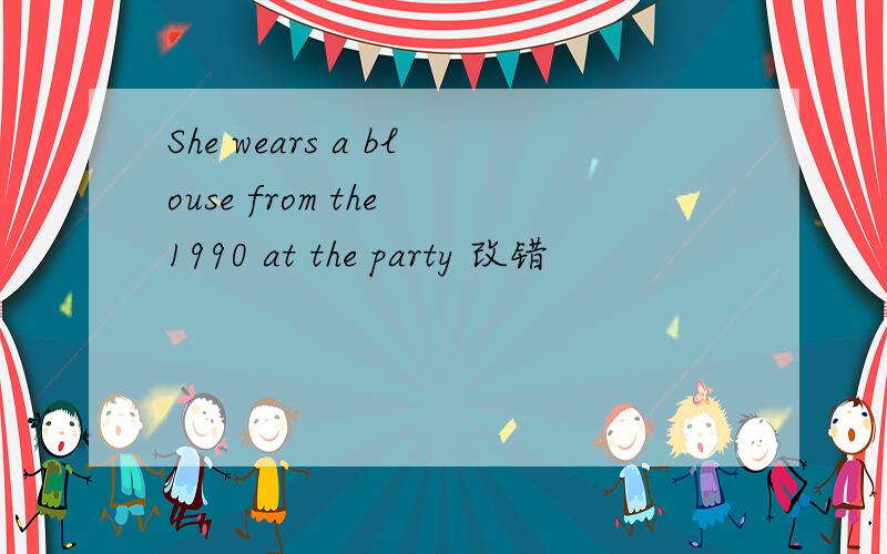 She wears a blouse from the 1990 at the party 改错