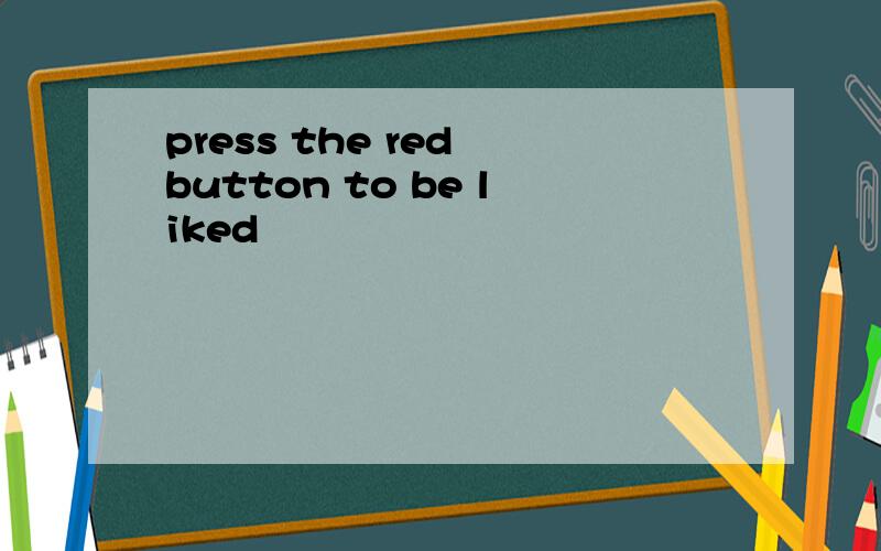 press the red button to be liked