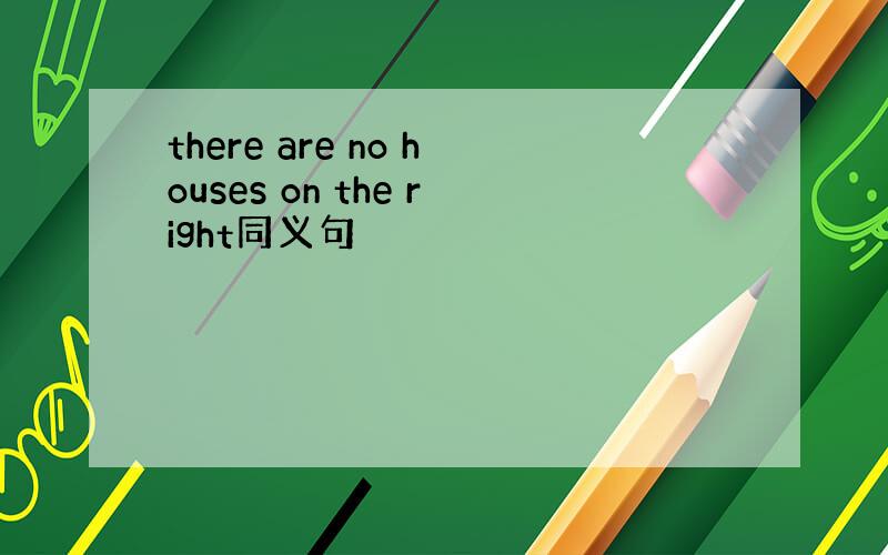 there are no houses on the right同义句
