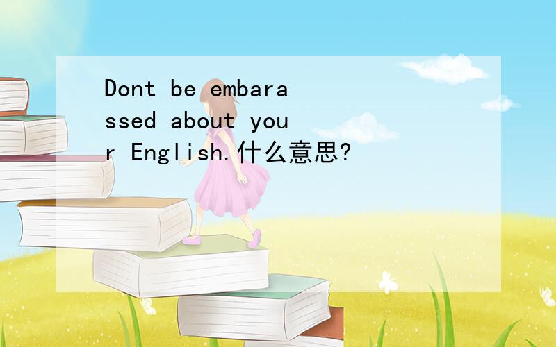 Dont be embarassed about your English.什么意思?