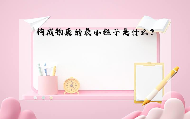 构成物质的最小粒子是什么?