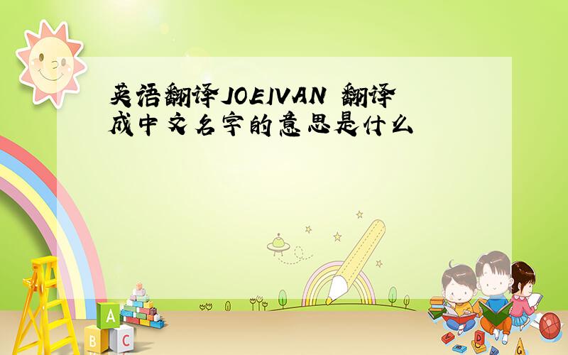 英语翻译JOEIVAN 翻译成中文名字的意思是什么