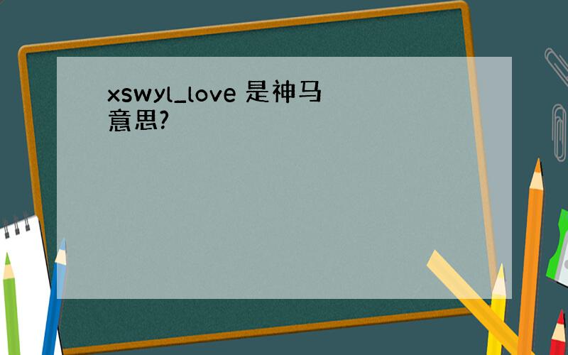 xswyl_love 是神马意思?