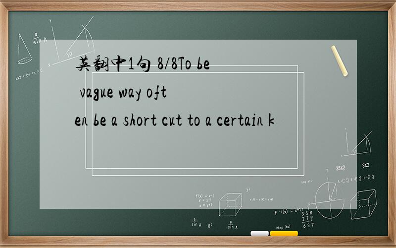 英翻中1句 8/8To be vague way often be a short cut to a certain k