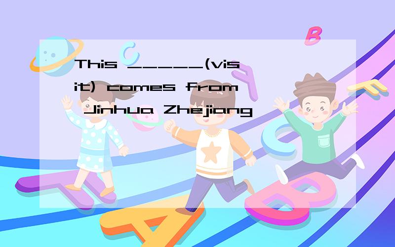 This _____(visit) comes from Jinhua Zhejiang