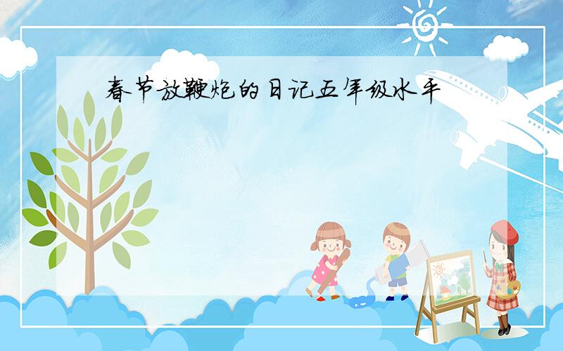 春节放鞭炮的日记五年级水平