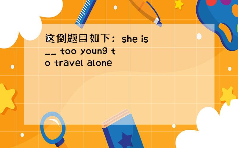 这倒题目如下：she is __ too young to travel alone