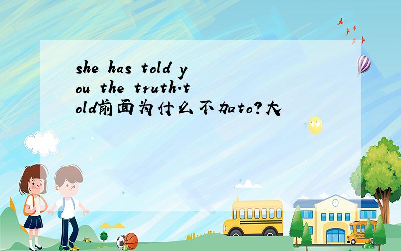 she has told you the truth.told前面为什么不加to?大