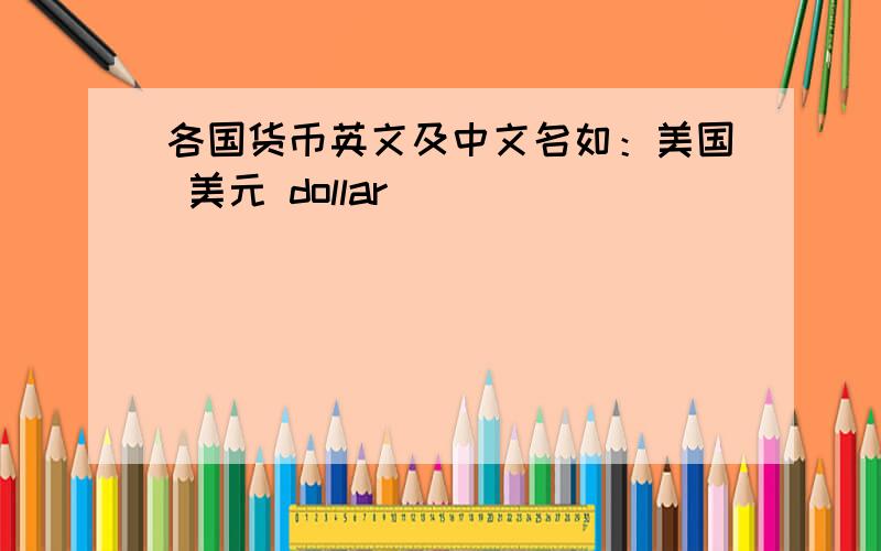 各国货币英文及中文名如：美国 美元 dollar