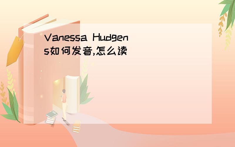 Vanessa Hudgens如何发音,怎么读