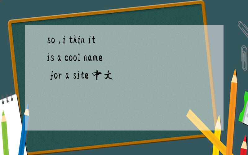 so ,i thin it is a cool name for a site 中文