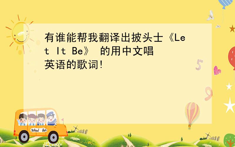 有谁能帮我翻译出披头士《Let It Be》 的用中文唱英语的歌词!