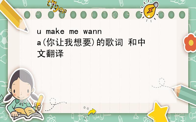 u make me wanna(你让我想要)的歌词 和中文翻译