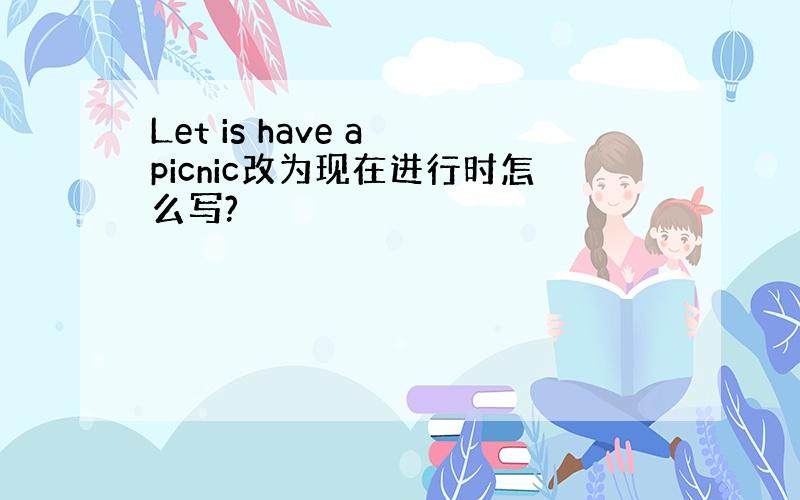 Let is have a picnic改为现在进行时怎么写?