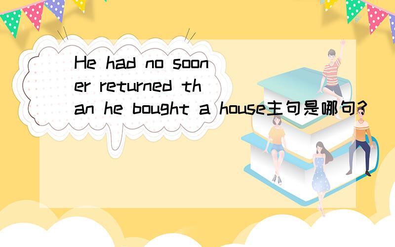 He had no sooner returned than he bought a house主句是哪句?