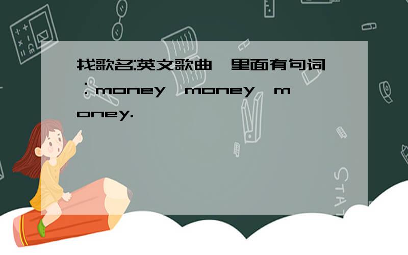 找歌名:英文歌曲,里面有句词：money,money,money.