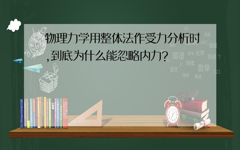 物理力学用整体法作受力分析时,到底为什么能忽略内力?