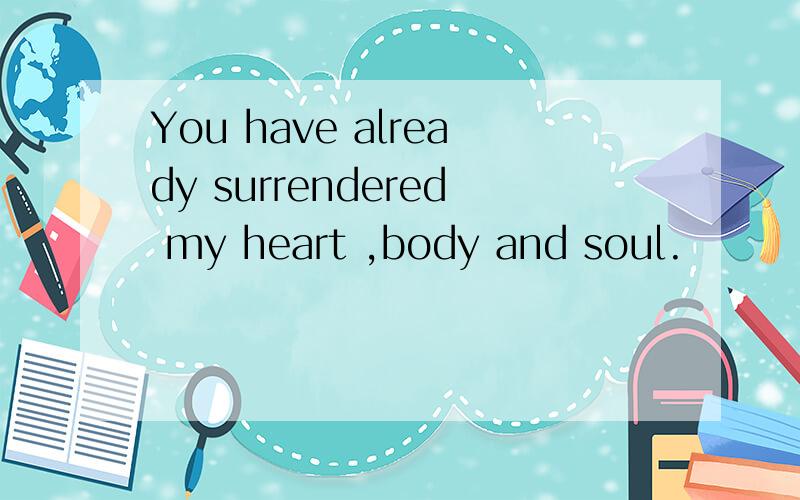 You have already surrendered my heart ,body and soul.