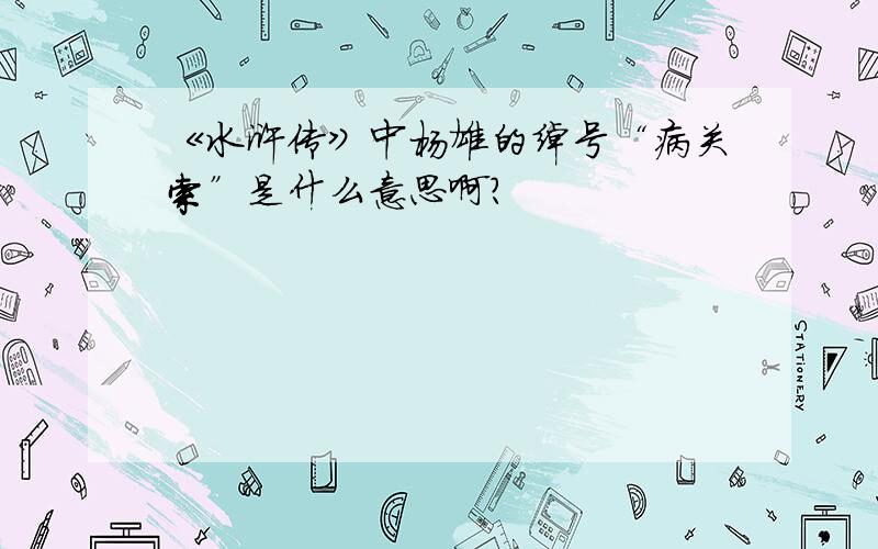 《水浒传》中杨雄的绰号“病关索”是什么意思啊?