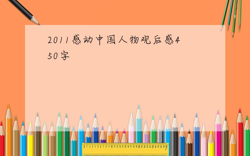 2011感动中国人物观后感450字