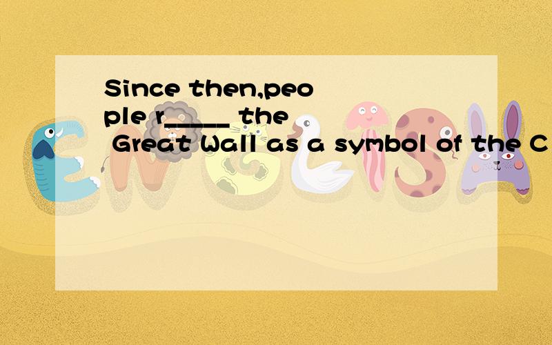 Since then,people r_____ the Great Wall as a symbol of the C
