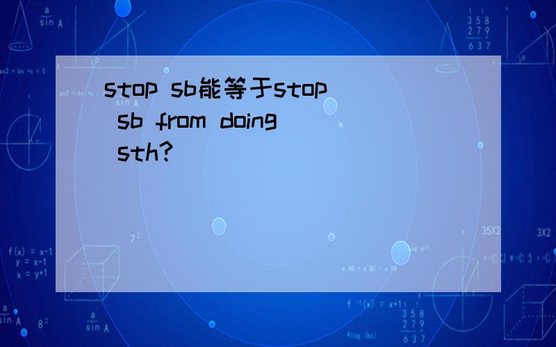 stop sb能等于stop sb from doing sth?