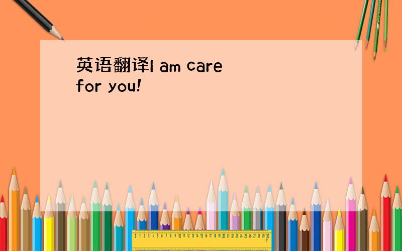 英语翻译I am care for you!