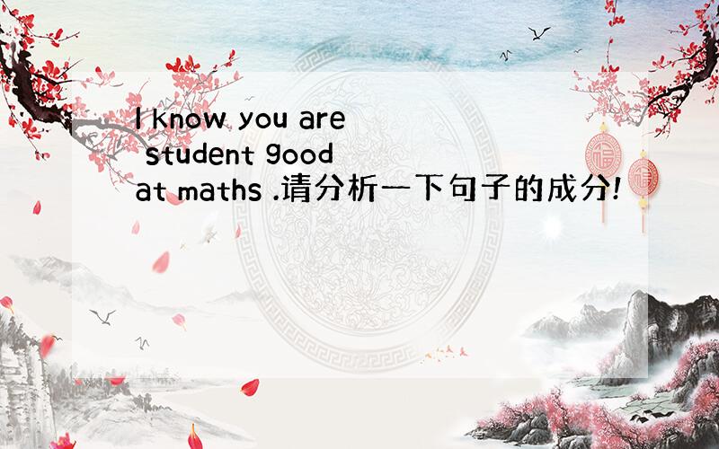 I know you are student good at maths .请分析一下句子的成分!