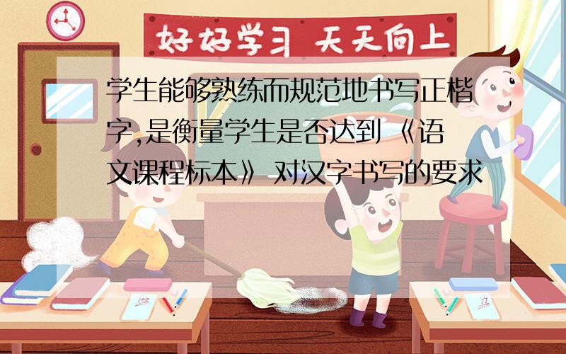 学生能够熟练而规范地书写正楷字,是衡量学生是否达到 《语文课程标本》 对汉字书写的要求