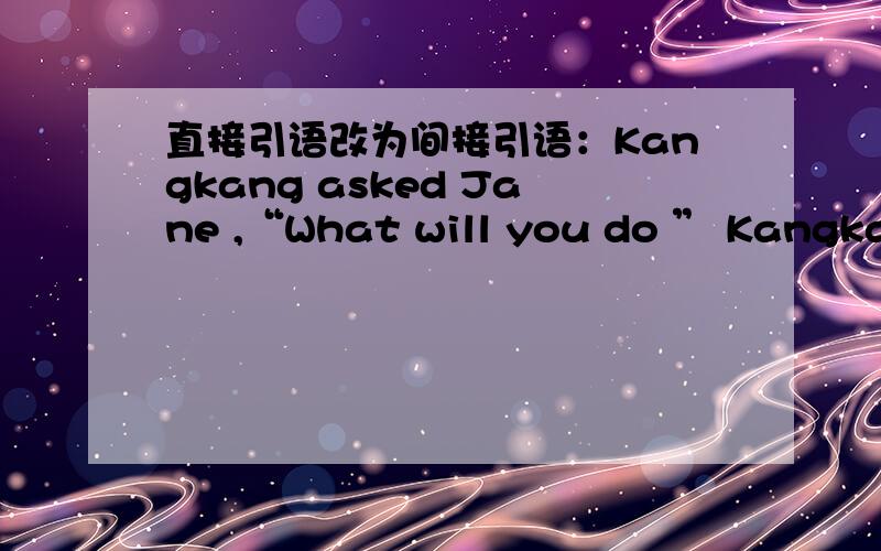 直接引语改为间接引语：Kangkang asked Jane ,“What will you do ” Kangkang