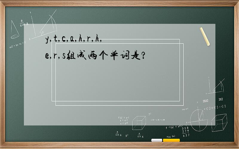 y,t,c,a,h,r,h,e,r,s组成两个单词是?