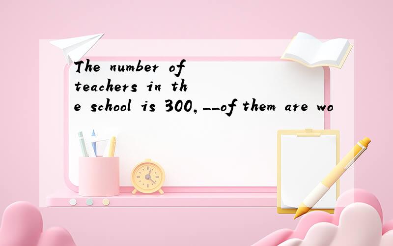 The number of teachers in the school is 300,__of them are wo