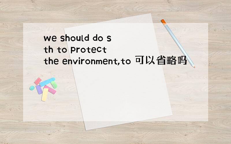 we should do sth to protect the environment,to 可以省略吗